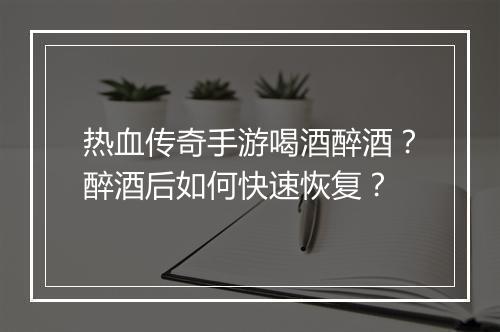 热血传奇手游喝酒醉酒？醉酒后如何快速恢复？