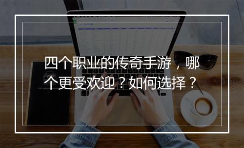 四个职业的传奇手游，哪个更受欢迎？如何选择？