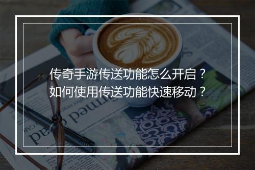 传奇手游传送功能怎么开启？如何使用传送功能快速移动？