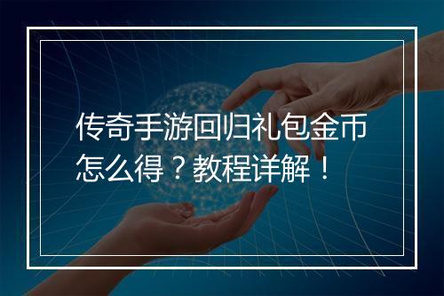 传奇手游回归礼包金币怎么得？教程详解！