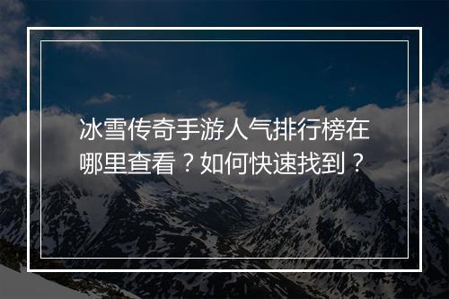 冰雪传奇手游人气排行榜在哪里查看？如何快速找到？