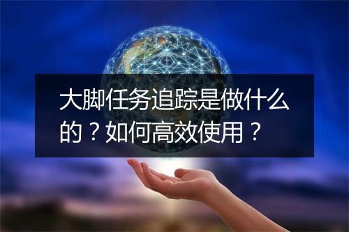 大脚任务追踪是做什么的？如何高效使用？