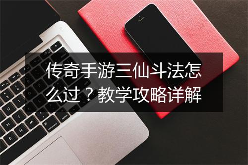 传奇手游三仙斗法怎么过？教学攻略详解