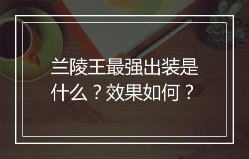 兰陵王最强出装是什么？效果如何？