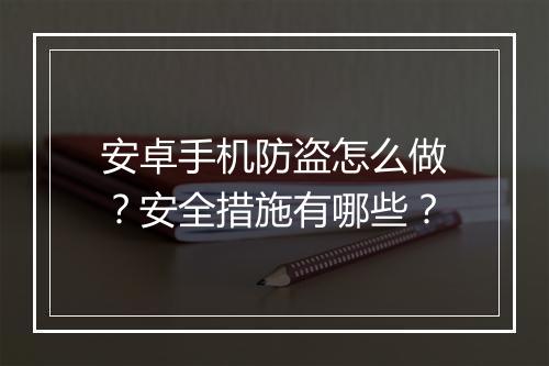 安卓手机防盗怎么做？安全措施有哪些？