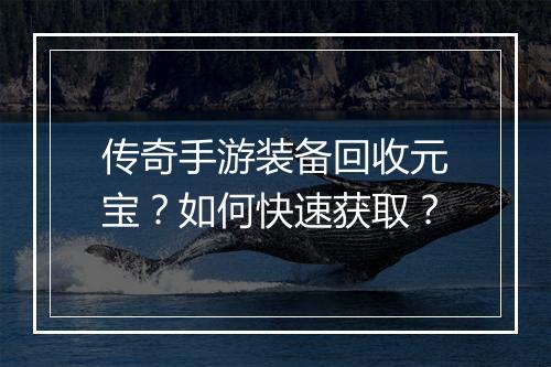 传奇手游装备回收元宝？如何快速获取？