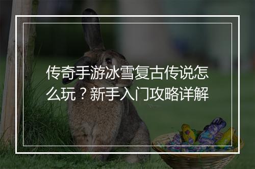 传奇手游冰雪复古传说怎么玩？新手入门攻略详解