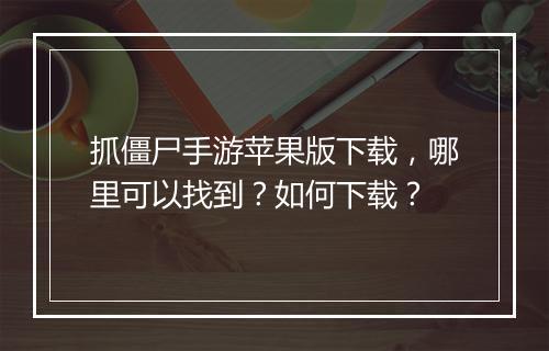 抓僵尸手游苹果版下载，哪里可以找到？如何下载？