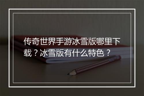 传奇世界手游冰雪版哪里下载？冰雪版有什么特色？
