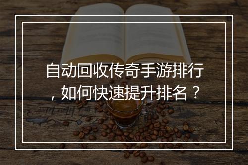 自动回收传奇手游排行，如何快速提升排名？