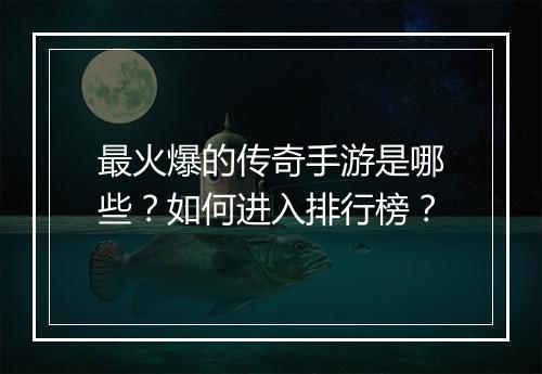 最火爆的传奇手游是哪些？如何进入排行榜？