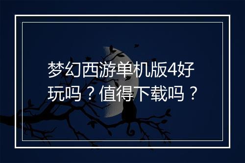 梦幻西游单机版4好玩吗？值得下载吗？