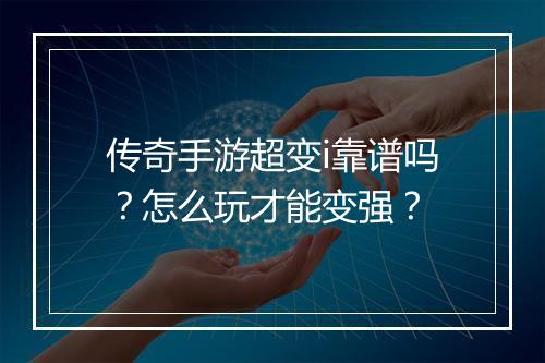 传奇手游超变i靠谱吗？怎么玩才能变强？