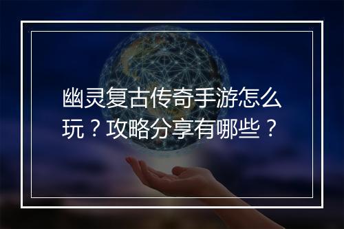 幽灵复古传奇手游怎么玩？攻略分享有哪些？