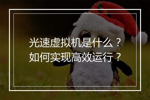 光速虚拟机是什么?如何实现高效运行?