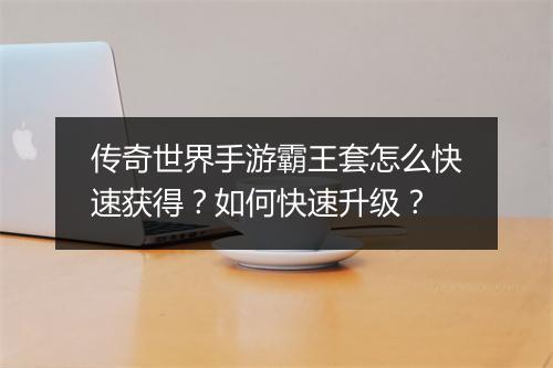 传奇世界手游霸王套怎么快速获得？如何快速升级？
