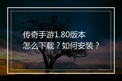 传奇手游1.80版本怎么下载？如何安装？