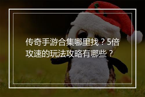传奇手游合集哪里找？5倍攻速的玩法攻略有哪些？