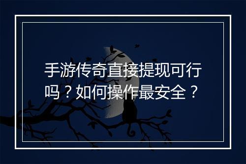 手游传奇直接提现可行吗？如何操作最安全？