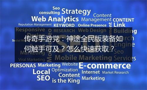 传奇手游党：神途全民版装备如何触手可及？怎么快速获取？