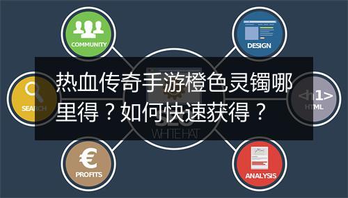 热血传奇手游橙色灵镯哪里得？如何快速获得？