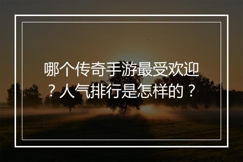 哪个传奇手游最受欢迎？人气排行是怎样的？