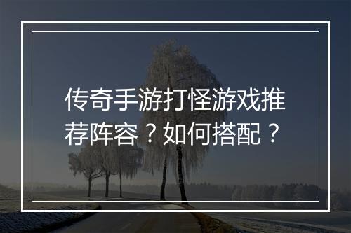 传奇手游打怪游戏推荐阵容？如何搭配？