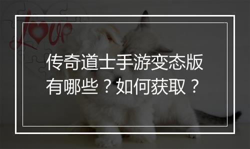 传奇道士手游变态版有哪些？如何获取？