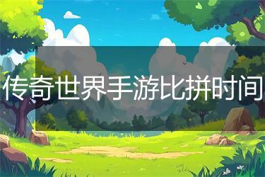传奇世界手游比拼时间