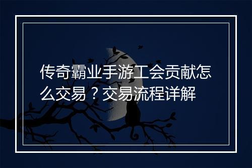 传奇霸业手游工会贡献怎么交易？交易流程详解