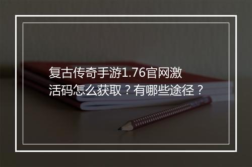复古传奇手游1.76官网激活码怎么获取？有哪些途径？
