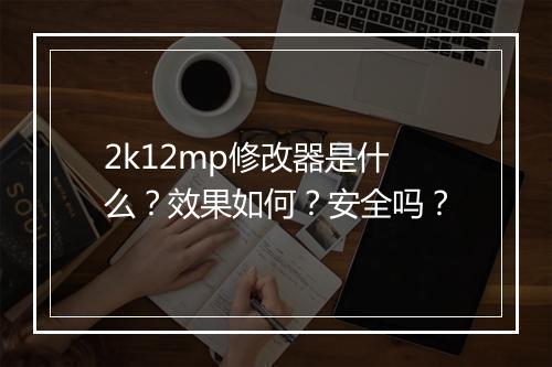 2k12mp修改器是什么？效果如何？安全吗？