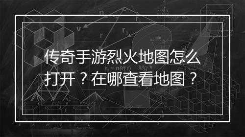 传奇手游烈火地图怎么打开？在哪查看地图？