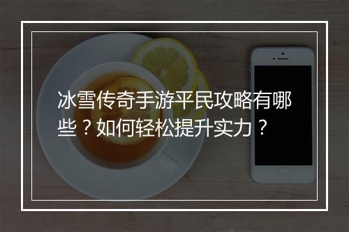 冰雪传奇手游平民攻略有哪些？如何轻松提升实力？