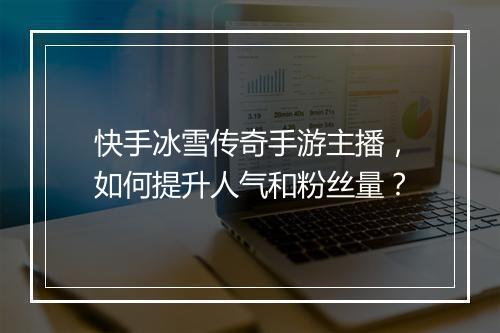 快手冰雪传奇手游主播，如何提升人气和粉丝量？