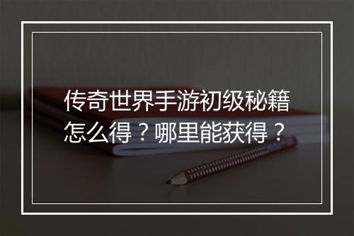 传奇世界手游初级秘籍怎么得？哪里能获得？