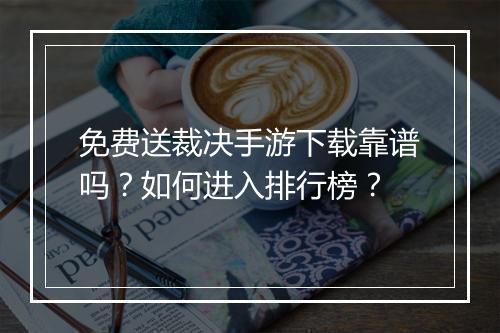 免费送裁决手游下载靠谱吗？如何进入排行榜？