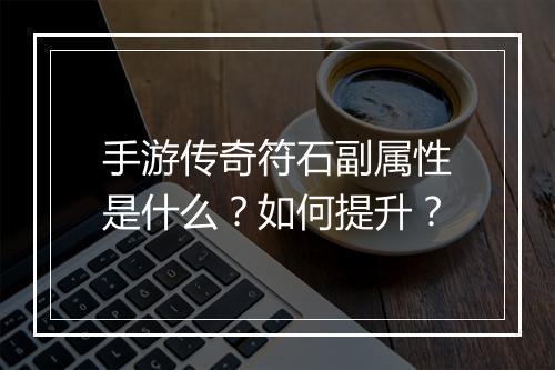 手游传奇符石副属性是什么？如何提升？