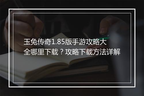 玉兔传奇1.85版手游攻略大全哪里下载？攻略下载方法详解
