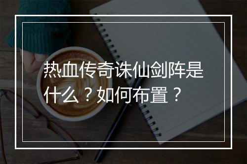 热血传奇诛仙剑阵是什么？如何布置？