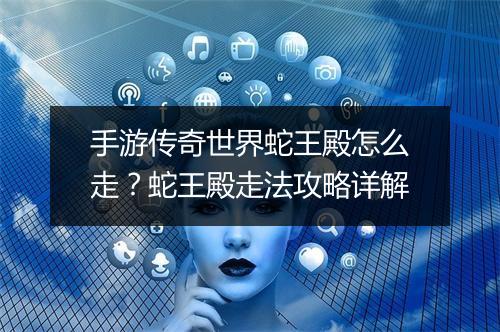 手游传奇世界蛇王殿怎么走？蛇王殿走法攻略详解