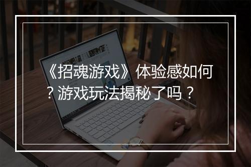 《招魂游戏》体验感如何？游戏玩法揭秘了吗？