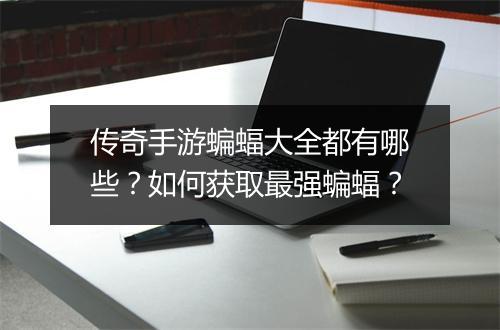 传奇手游蝙蝠大全都有哪些？如何获取最强蝙蝠？