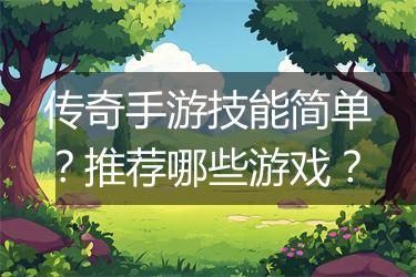 传奇手游技能简单？推荐哪些游戏？
