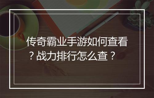 传奇霸业手游如何查看？战力排行怎么查？