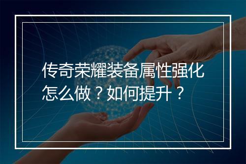 传奇荣耀装备属性强化怎么做？如何提升？