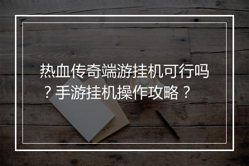 热血传奇端游挂机可行吗？手游挂机操作攻略？