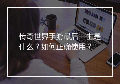 传奇世界手游最后一击是什么？如何正确使用？