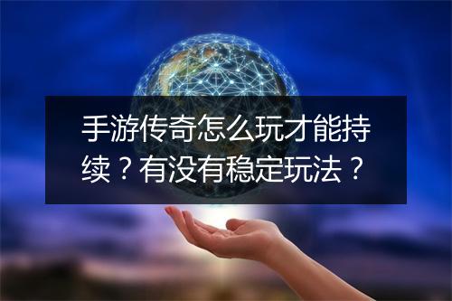 手游传奇怎么玩才能持续？有没有稳定玩法？
