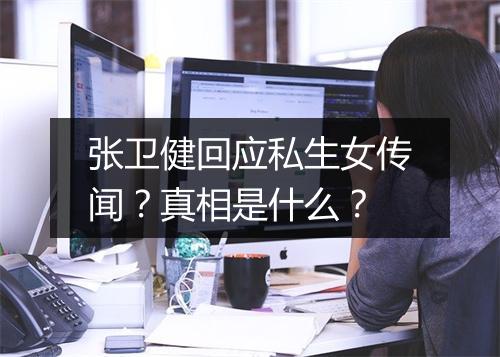 张卫健回应私生女传闻？真相是什么？